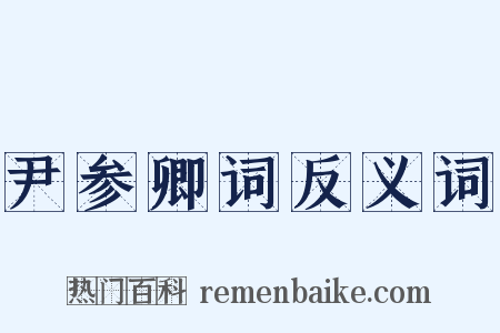 尹参卿词反义词是什么意思的图片